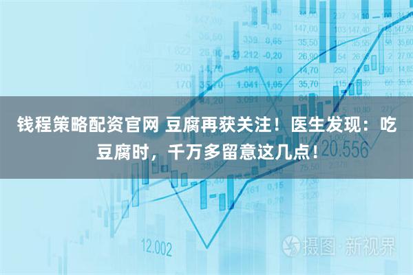 钱程策略配资官网 豆腐再获关注！医生发现：吃豆腐时，千万多留意这几点！