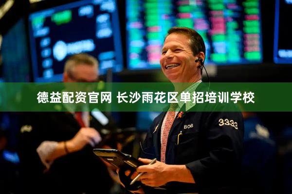 德益配资官网 长沙雨花区单招培训学校