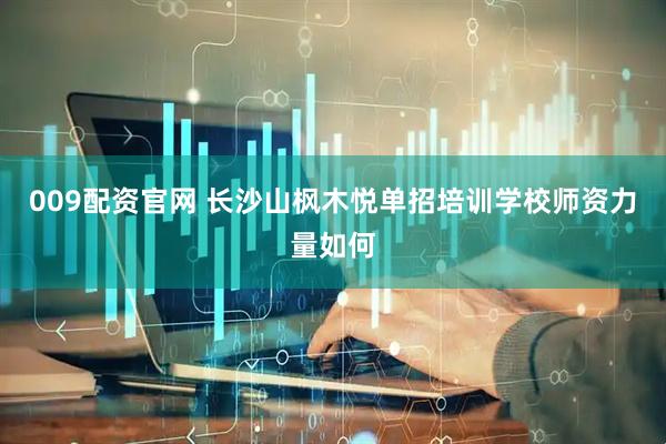009配资官网 长沙山枫木悦单招培训学校师资力量如何
