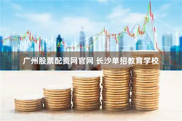 广州股票配资网官网 长沙单招教育学校
