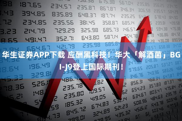 华生证券APP下载 应酬黑科技！华大「解酒菌」BGI-J9登上国际期刊！