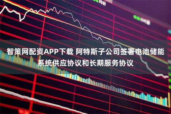 智策网配资APP下载 阿特斯子公司签署电池储能系统供应协议和长期服务协议