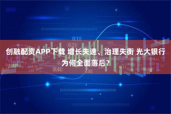 创融配资APP下载 增长失速、治理失衡 光大银行为何全面落后？