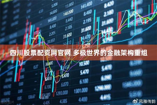 四川股票配资网官网 多极世界的金融架构重组