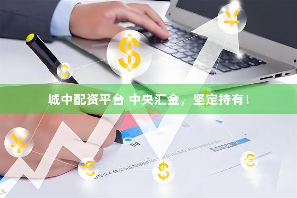 城中配资平台 中央汇金，坚定持有！