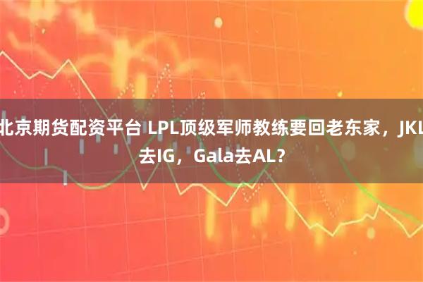北京期货配资平台 LPL顶级军师教练要回老东家，JKL去IG，Gala去AL？