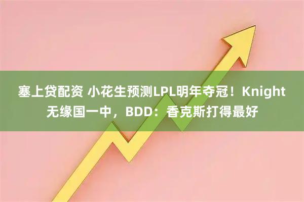 塞上贷配资 小花生预测LPL明年夺冠！Knight无缘国一中，BDD：香克斯打得最好