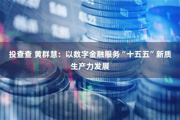 投查查 黄群慧：以数字金融服务“十五五”新质生产力发展