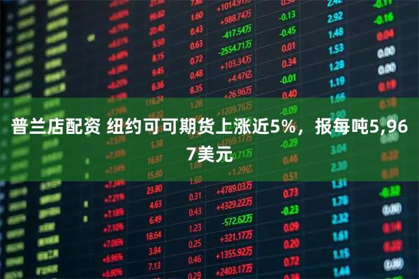 普兰店配资 纽约可可期货上涨近5%，报每吨5,967美元