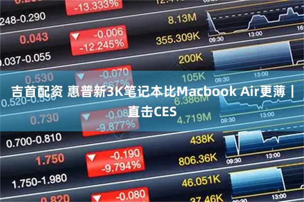 吉首配资 惠普新3K笔记本比Macbook Air更薄｜直击CES